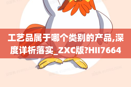 工艺品属于哪个类别的产品,深度详析落实_ZXC版?HII7664