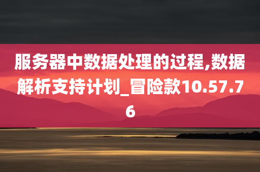 服务器中数据处理的过程,数据解析支持计划_冒险款10.57.76