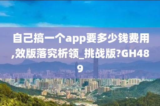 自己搞一个app要多少钱费用,效版落究析领_挑战版?GH489