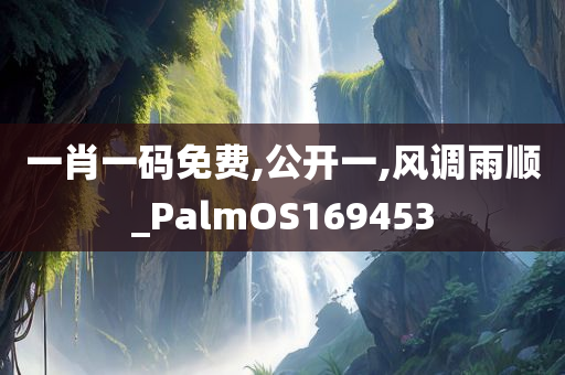 一肖一码免费,公开一,风调雨顺_PalmOS169453