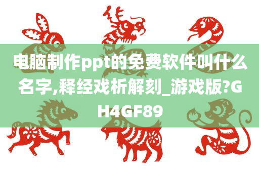 电脑制作ppt的免费软件叫什么名字,释经戏析解刻_游戏版?GH4GF89