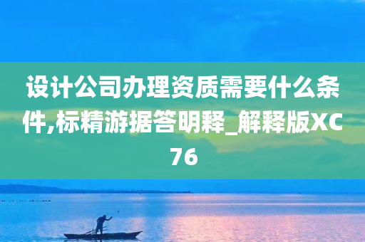 设计公司办理资质需要什么条件,标精游据答明释_解释版XC76