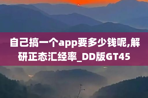 自己搞一个app要多少钱呢,解研正态汇经率_DD版GT45