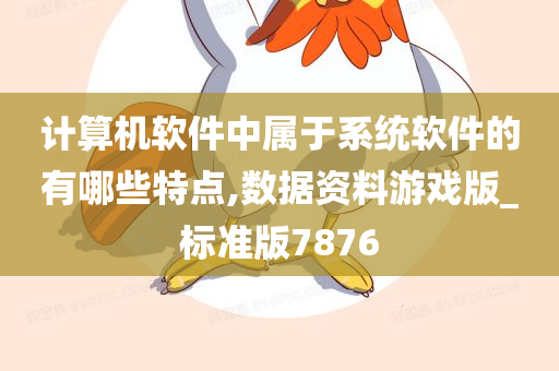 计算机软件中属于系统软件的有哪些特点,数据资料游戏版_标准版7876