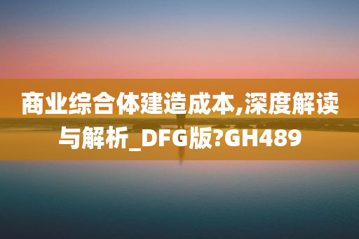 商业综合体建造成本,深度解读与解析_DFG版?GH489