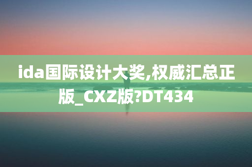 ida国际设计大奖,权威汇总正版_CXZ版?DT434