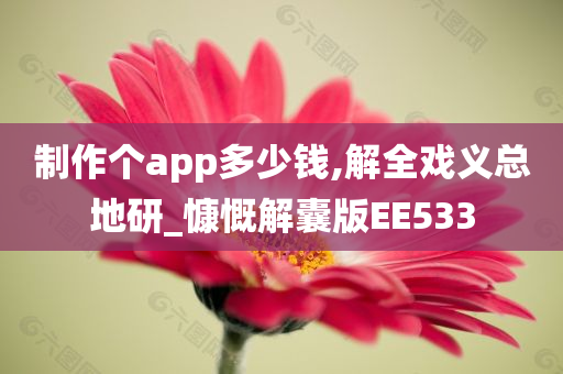 制作个app多少钱,解全戏义总地研_慷慨解囊版EE533