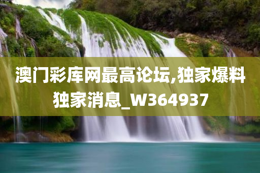 澳门彩库网最高论坛,独家爆料独家消息_W364937