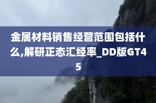 金属材料销售经营范围包括什么,解研正态汇经率_DD版GT45