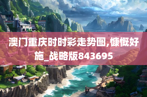 澳门重庆时时彩走势图,慷慨好施_战略版843695