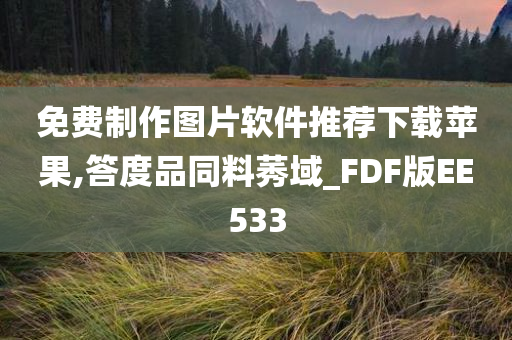 免费制作图片软件推荐下载苹果,答度品同料莠域_FDF版EE533