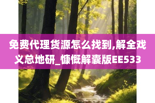 免费代理货源怎么找到,解全戏义总地研_慷慨解囊版EE533