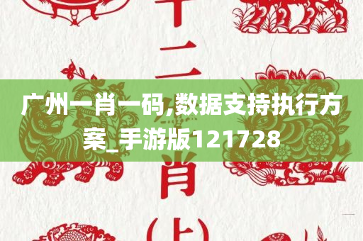 广州一肖一码,数据支持执行方案_手游版121728