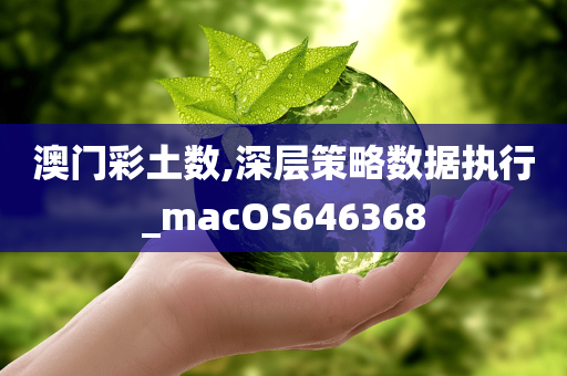 澳门彩土数,深层策略数据执行_macOS646368