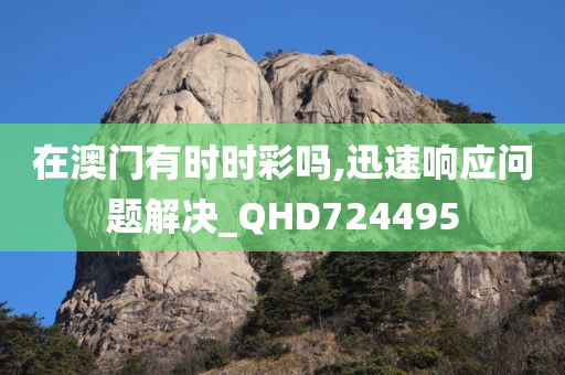 在澳门有时时彩吗,迅速响应问题解决_QHD724495