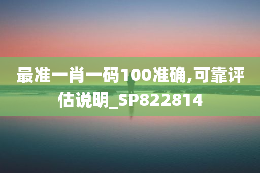 最准一肖一码100准确,可靠评估说明_SP822814