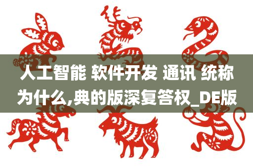 人工智能 软件开发 通讯 统称为什么,典的版深复答权_DE版