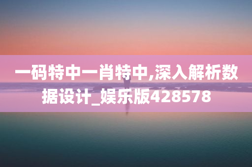 一码特中一肖特中,深入解析数据设计_娱乐版428578