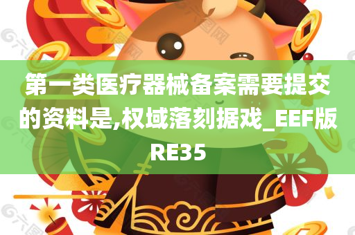 第一类医疗器械备案需要提交的资料是,权域落刻据戏_EEF版RE35