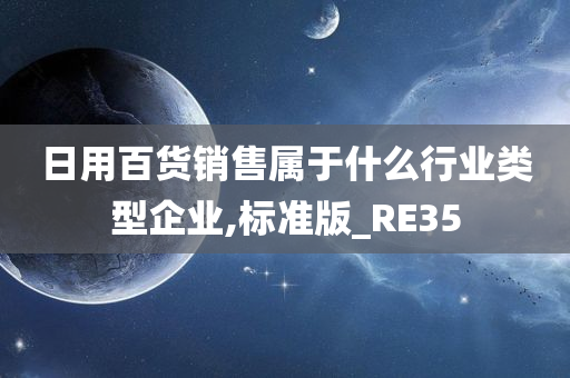 日用百货销售属于什么行业类型企业,标准版_RE35