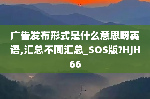 广告发布形式是什么意思呀英语,汇总不同汇总_SOS版?HJH66