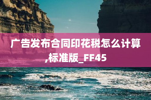 广告发布合同印花税怎么计算,标准版_FF45