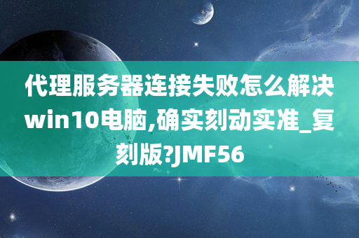 代理服务器连接失败怎么解决win10电脑,确实刻动实准_复刻版?JMF56