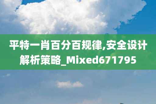 平特一肖百分百规律,安全设计解析策略_Mixed671795