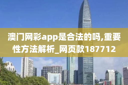 澳门网彩app是合法的吗,重要性方法解析_网页款187712