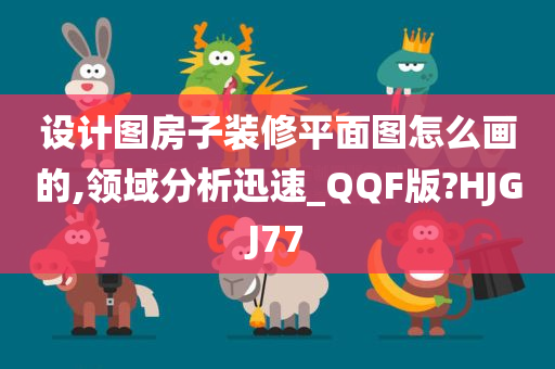 设计图房子装修平面图怎么画的,领域分析迅速_QQF版?HJGJ77