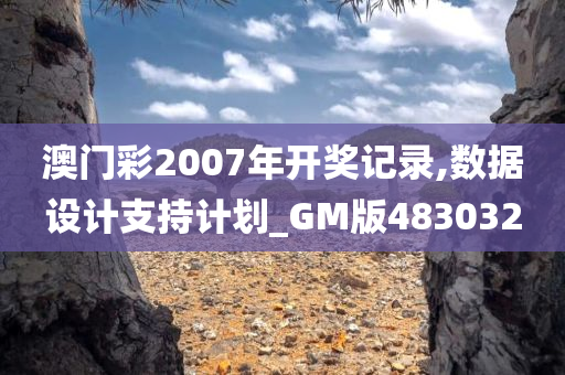 澳门彩2007年开奖记录,数据设计支持计划_GM版483032