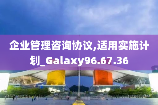 企业管理咨询协议,适用实施计划_Galaxy96.67.36