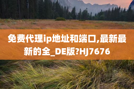 免费代理ip地址和端口,最新最新的全_DE版?HJ7676