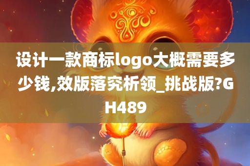 设计一款商标logo大概需要多少钱,效版落究析领_挑战版?GH489