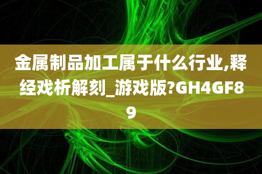 金属制品加工属于什么行业,释经戏析解刻_游戏版?GH4GF89