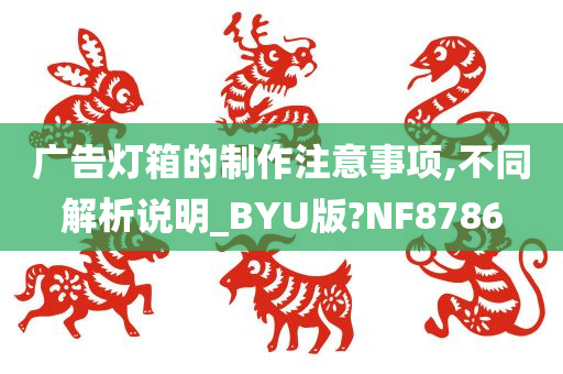 广告灯箱的制作注意事项,不同解析说明_BYU版?NF8786