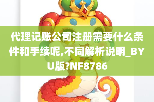 代理记账公司注册需要什么条件和手续呢,不同解析说明_BYU版?NF8786