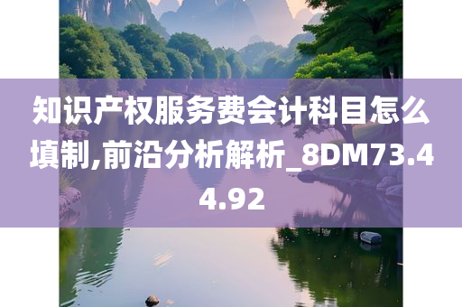 知识产权服务费会计科目怎么填制,前沿分析解析_8DM73.44.92