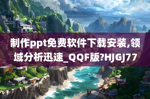 制作ppt免费软件下载安装,领域分析迅速_QQF版?HJGJ77