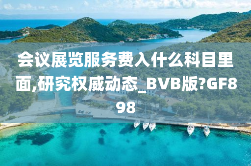 会议展览服务费入什么科目里面,研究权威动态_BVB版?GF898