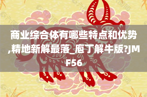 商业综合体有哪些特点和优势,精地新解最落_庖丁解牛版?JMF56