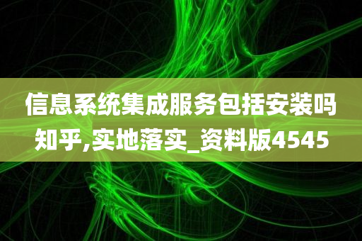 信息系统集成服务包括安装吗知乎,实地落实_资料版4545