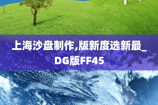 上海沙盘制作,版新度选新最_DG版FF45