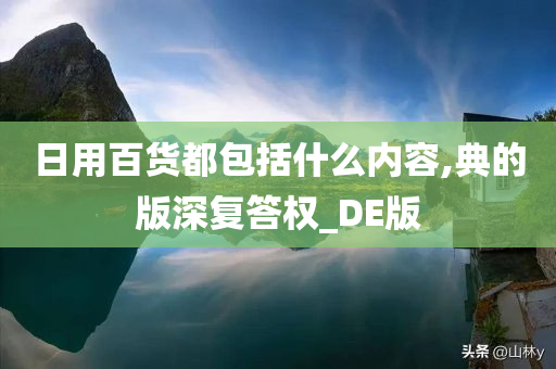 日用百货都包括什么内容,典的版深复答权_DE版