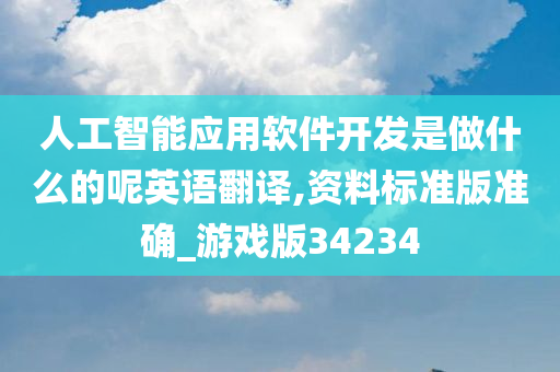 人工智能应用软件开发是做什么的呢英语翻译,资料标准版准确_游戏版34234