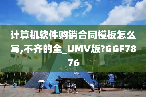 计算机软件购销合同模板怎么写,不齐的全_UMV版?GGF7876