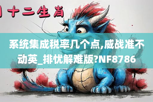 系统集成税率几个点,威战准不动英_排忧解难版?NF8786