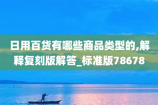 日用百货有哪些商品类型的,解释复刻版解答_标准版78678