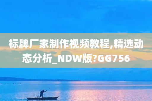 标牌厂家制作视频教程,精选动态分析_NDW版?GG756