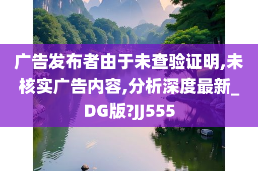 广告发布者由于未查验证明,未核实广告内容,分析深度最新_DG版?JJ555